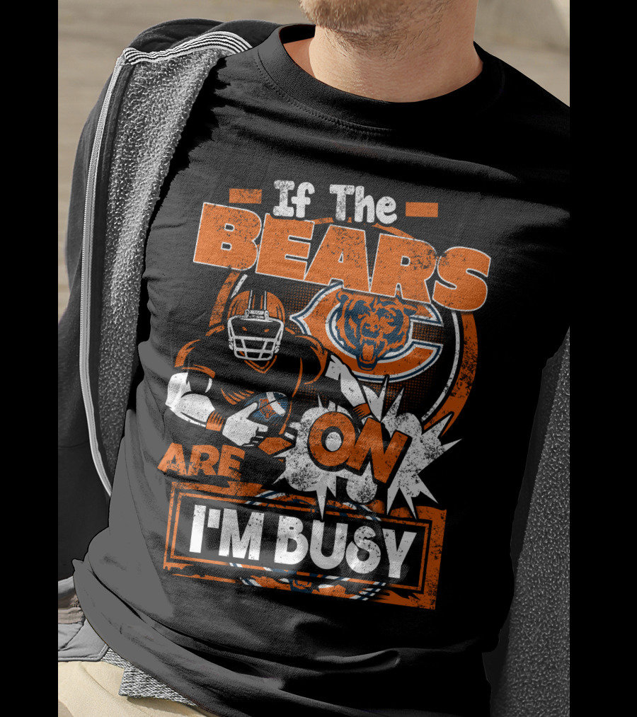 If The Bears Are On I'm Busy Chicago Bears Football Fan Nfl Team Spirit T-Shirt