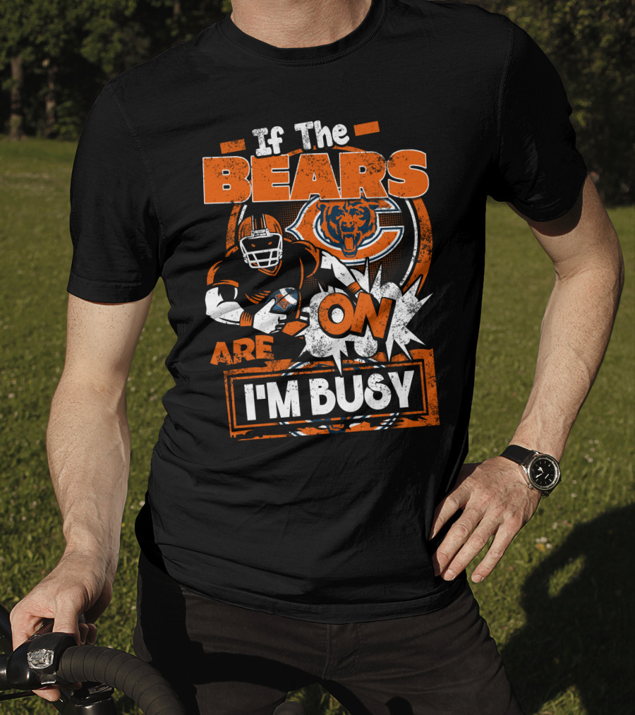 If The Bears Are On I'm Busy Chicago Bears Football Fan Nfl Team Spirit T-Shirt