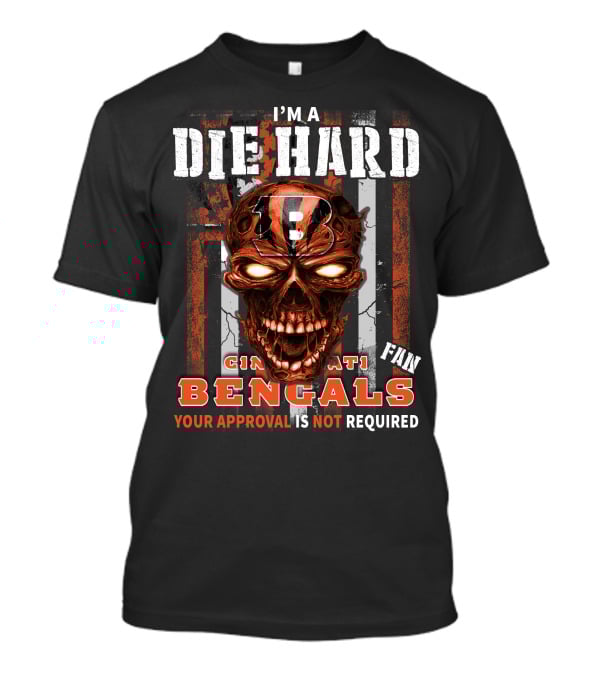 I'm A Die Hard Cincinnati Bengals Fan Your Approval Is Not Required T-Shirt
