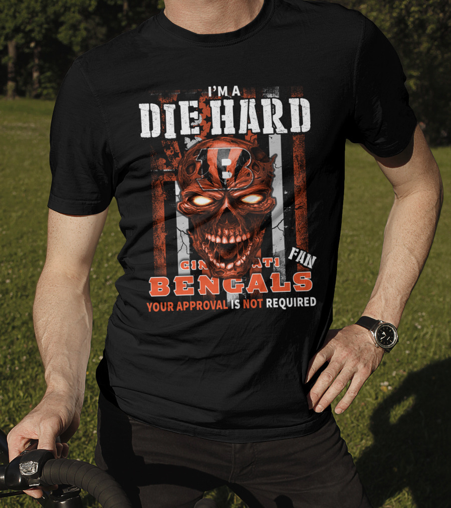 I'm A Die Hard Cincinnati Bengals Fan Your Approval Is Not Required T-Shirt