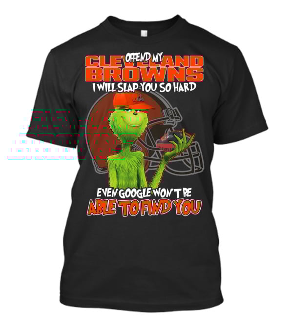 Offend My Cleveland Browns I Will Slap You So Hard Even Google Won't Be Able To Find You Grinch T-Shirt