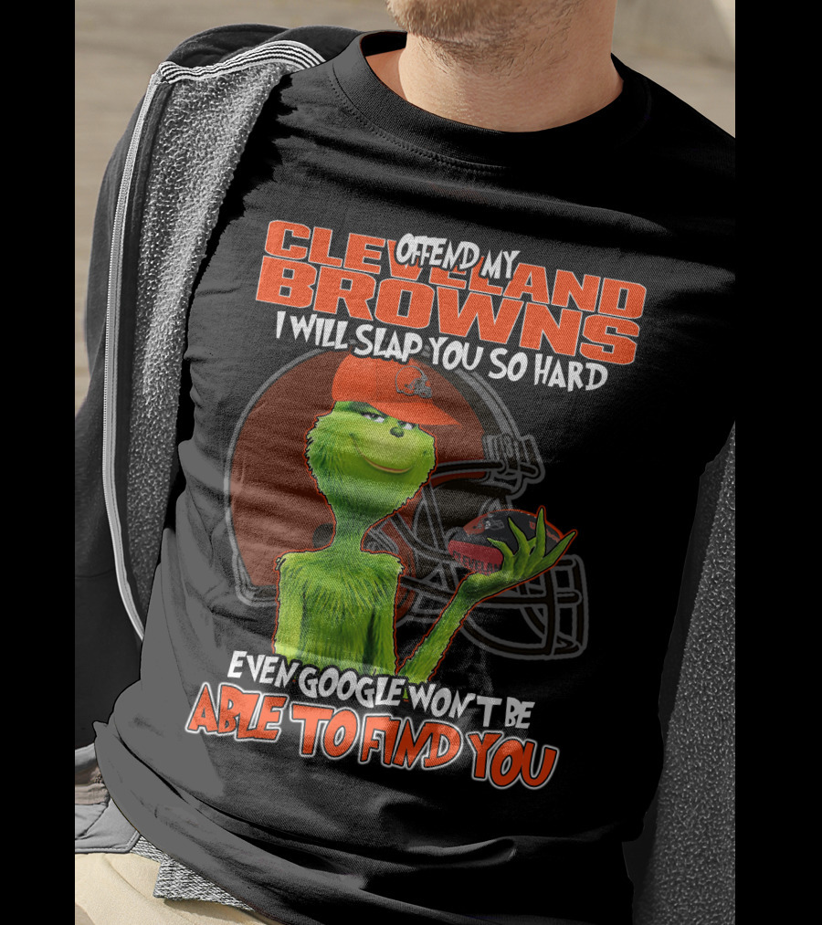 Offend My Cleveland Browns I Will Slap You So Hard Even Google Won't Be Able To Find You Grinch T-Shirt