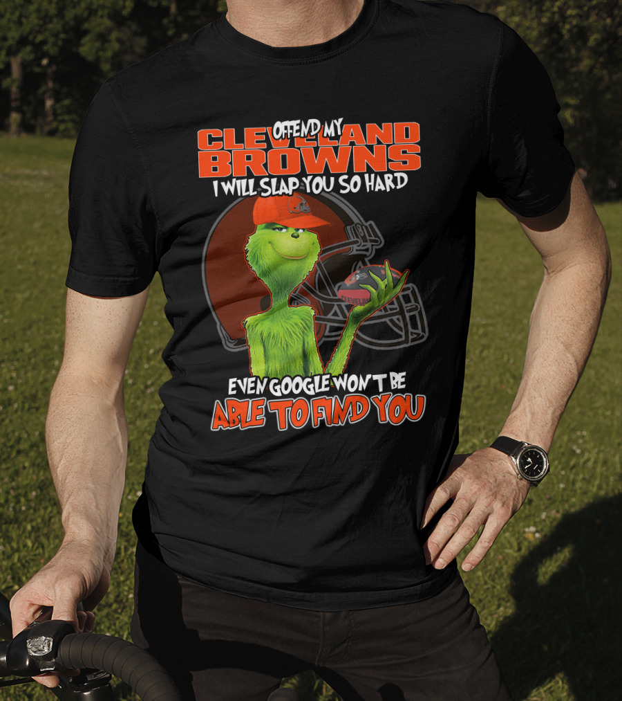 Offend My Cleveland Browns I Will Slap You So Hard Even Google Won't Be Able To Find You Grinch T-Shirt