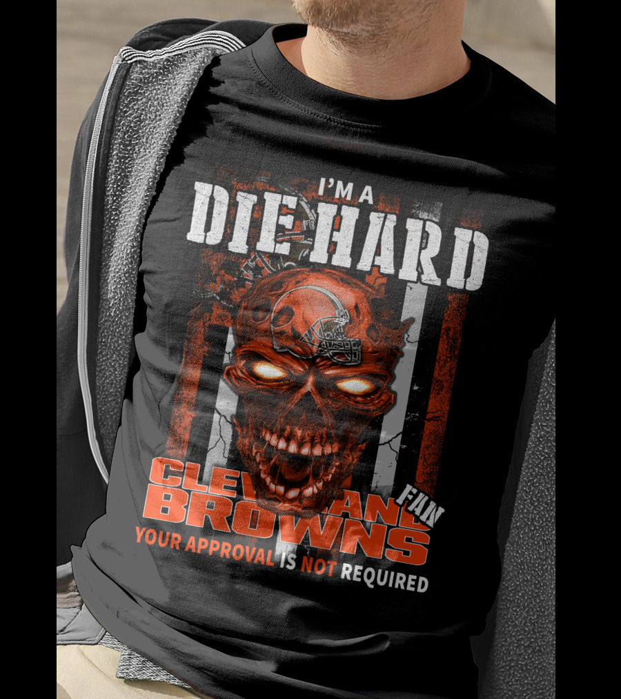 I'm A Die Hard Cleveland Browns Fan Your Approval Is Not Required T-Shirt