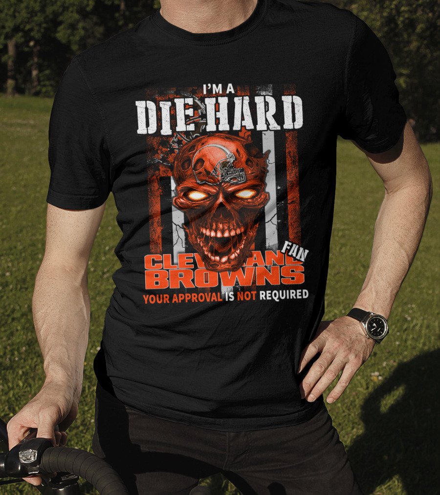 I'm A Die Hard Cleveland Browns Fan Your Approval Is Not Required T-Shirt