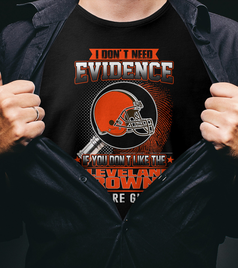 I Don't Need Evidence If You Don't Like The Cleveland Browns You Are Guilty T-Shirt