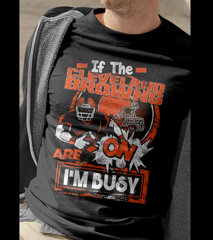 If The Cleveland Browns Are On I'm Busy Football Fan Statement T-Shirt