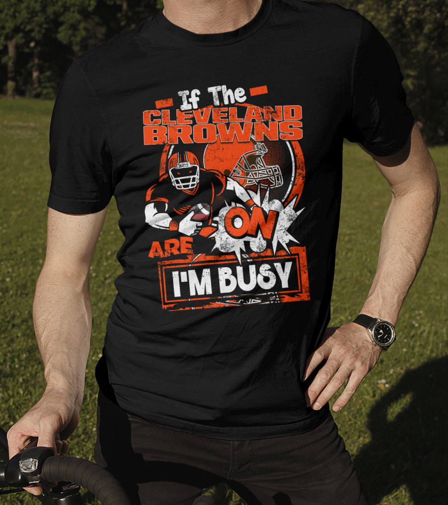 If The Cleveland Browns Are On I'm Busy Football Fan Statement T-Shirt