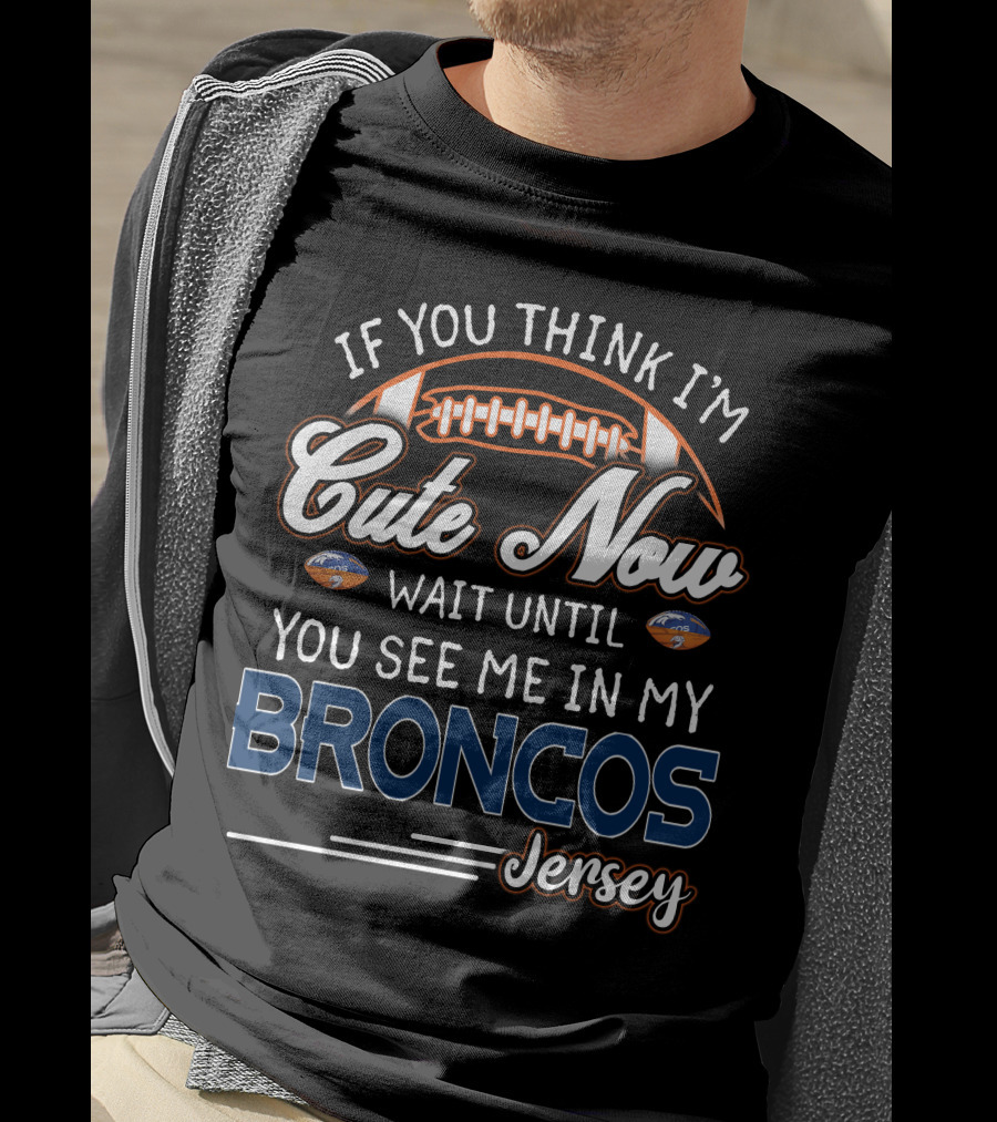 If You Think I'm Cute Now Wait Until You See ME IN My Broncos Jersey T-Shirt