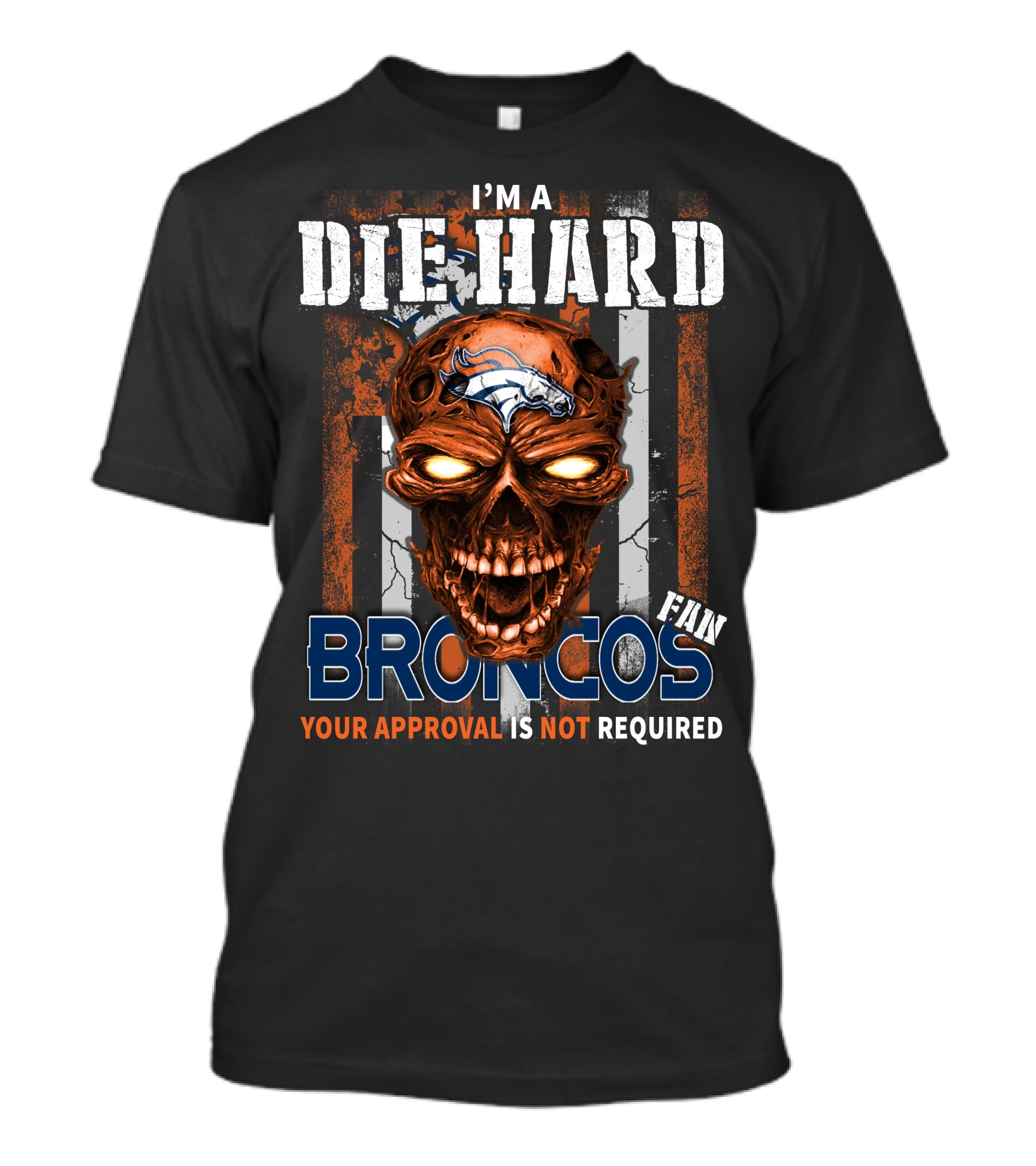 I'm A Die Hard Broncos Fan Your Approval Is Not Required T-Shirt