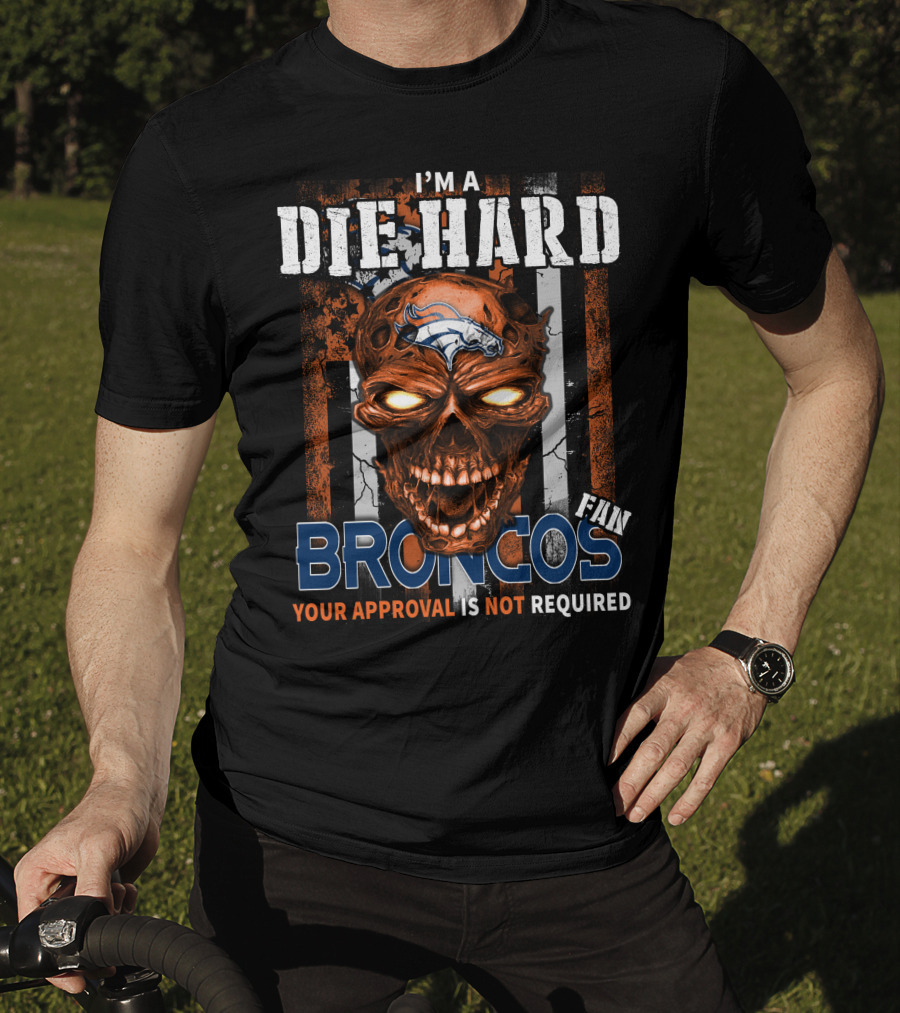 I'm A Die Hard Broncos Fan Your Approval Is Not Required T-Shirt