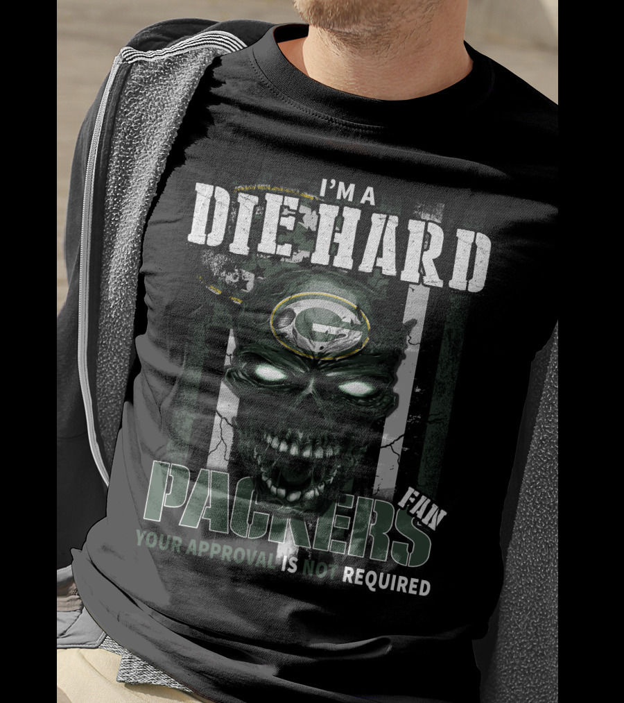 I'm A Die Hard Packers Fan Your Approval Is Not Required T-Shirt