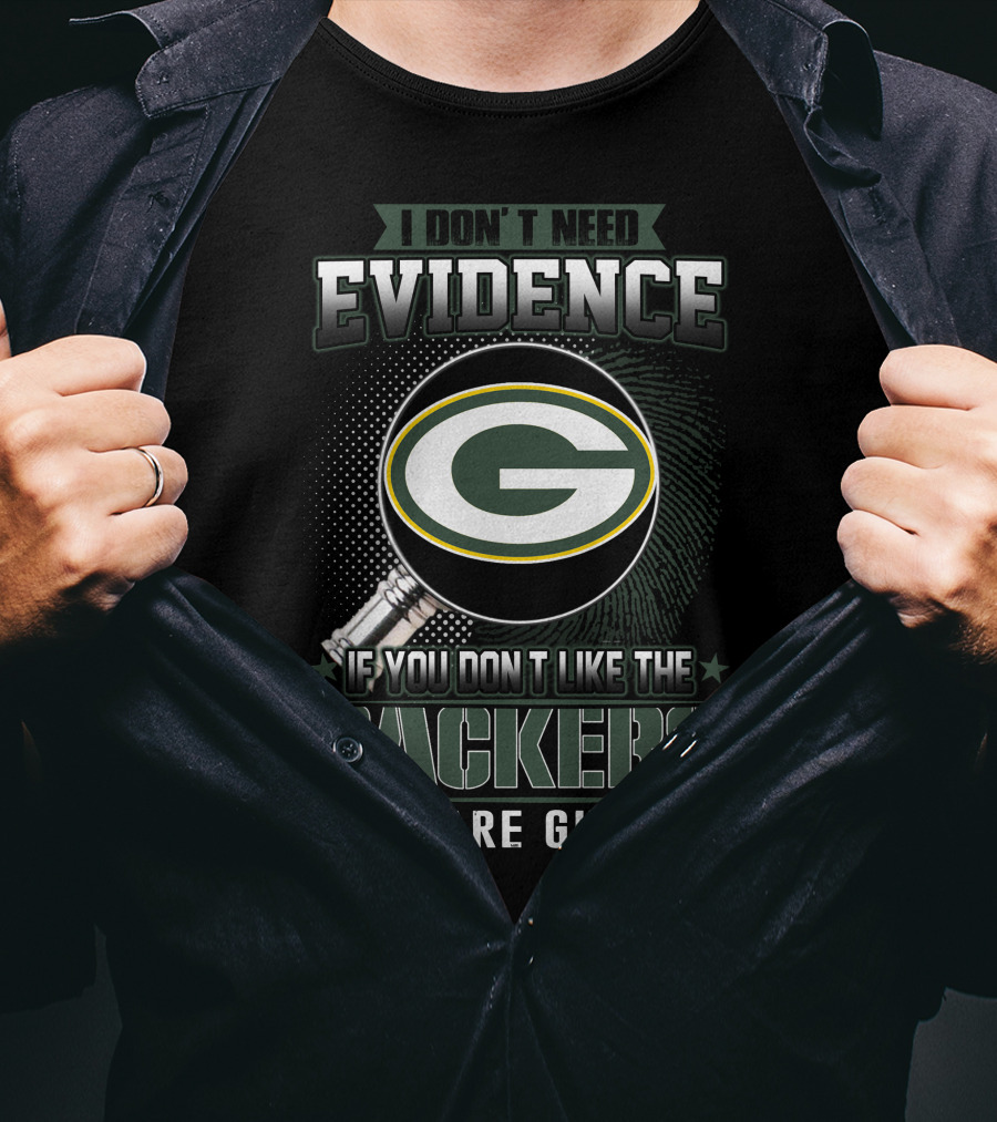 I Don't Need Evidence If You Don't Like The Green Bay Packers You Are Guilty T-Shirt