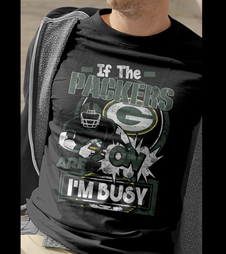 If The Packers Are On I'm Busy Green Bay Packers T-Shirt