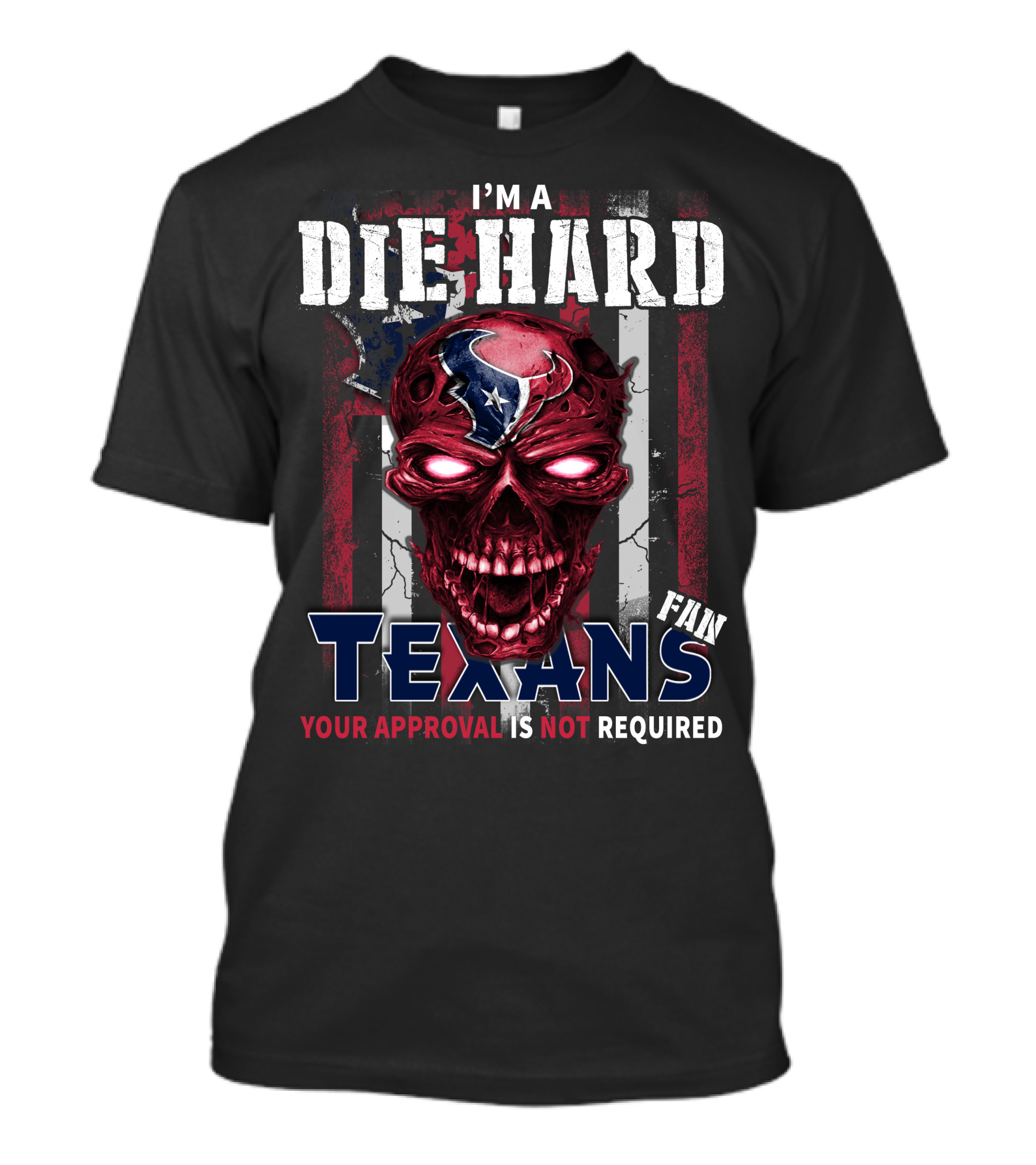 I'm A Die Hard Texans Fan Your Approval Is Not Required T-Shirt