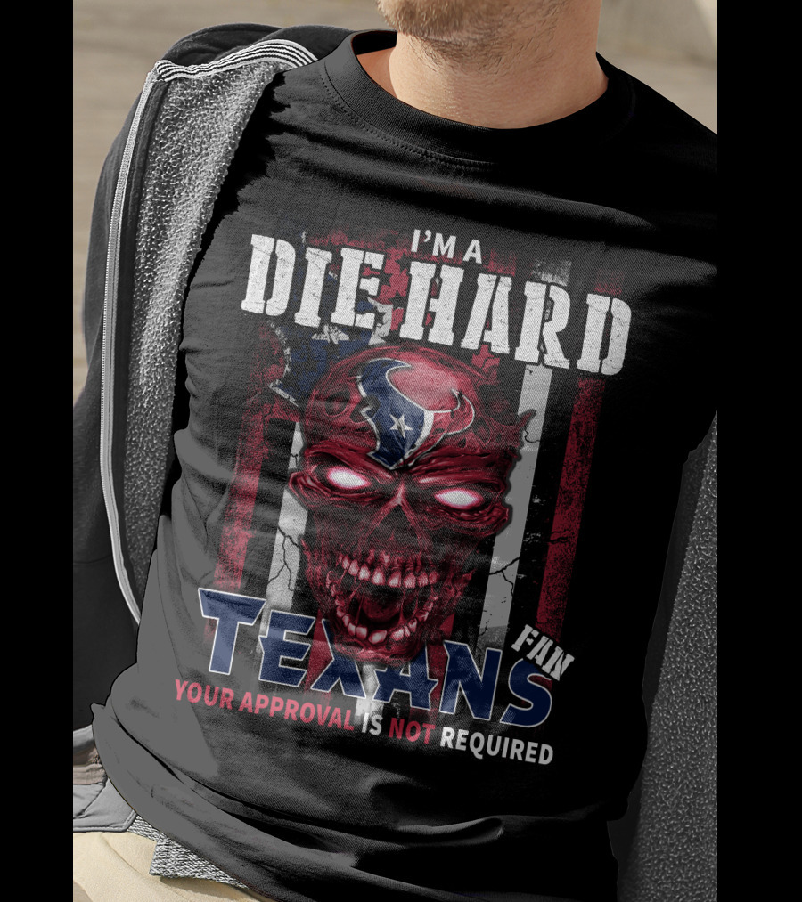 I'm A Die Hard Texans Fan Your Approval Is Not Required T-Shirt