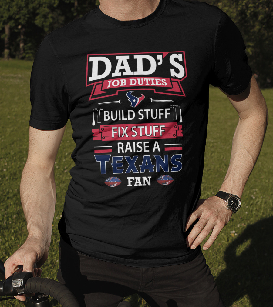 Dad's Job Duties Build Stuff Fix Stuff Raise A Texans Fan T-Shirt
