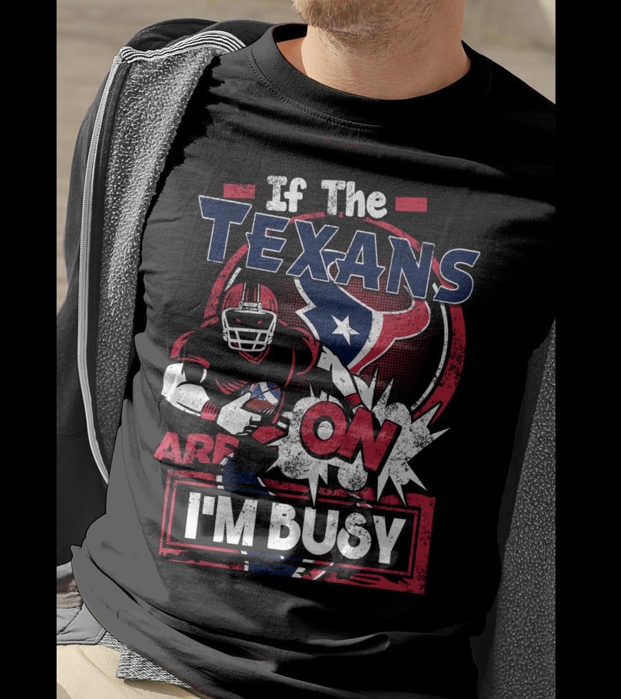 If The Texans Are On I'm Busy T-Shirt