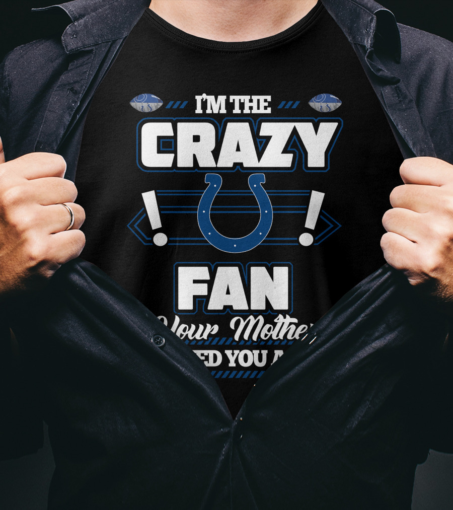 I'm The Crazy Indianapolis Colts Fan Your Mother Warned You About T-Shirt