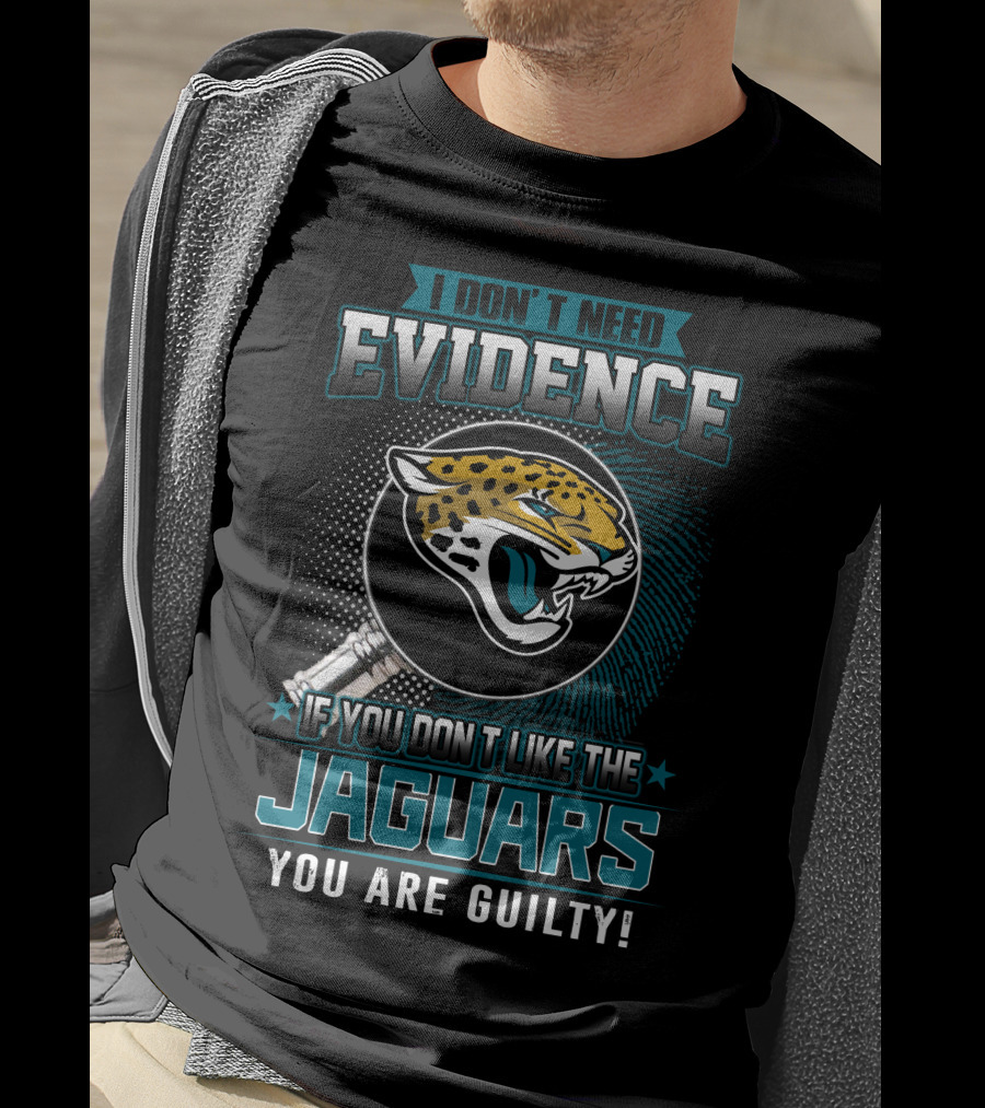 I Don't Need Evidence If You Don't Like The Jaguars You Are Guilty T-Shirt