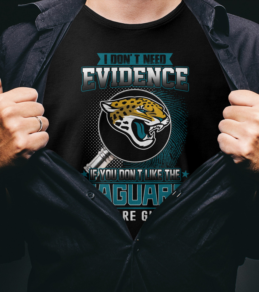 I Don't Need Evidence If You Don't Like The Jaguars You Are Guilty T-Shirt