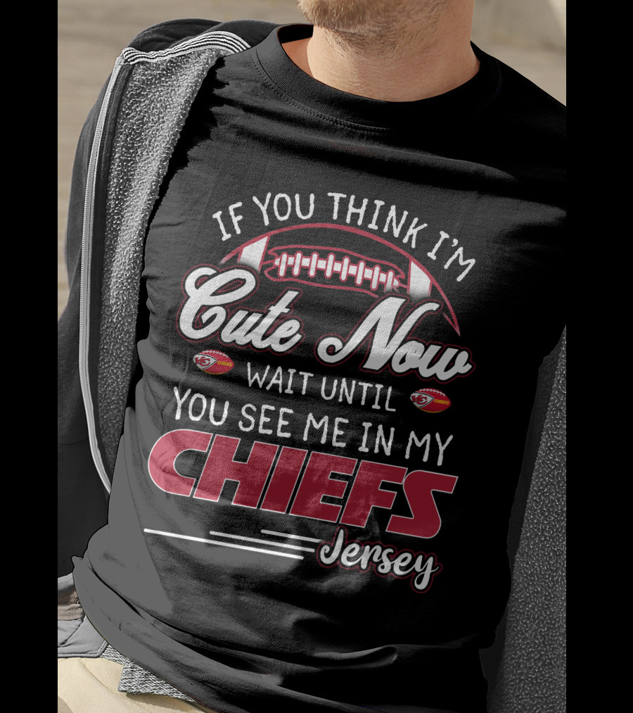 If You Think I'm Cute Now Wait Until You See Me In My Chiefs Jersey T-Shirt