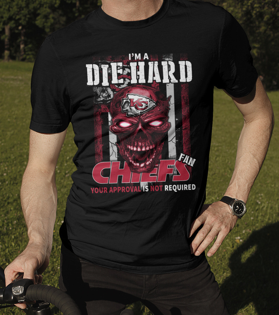I'm A Die Hard Kansas City Chiefs Fan Your Approval Is Not Required T-Shirt