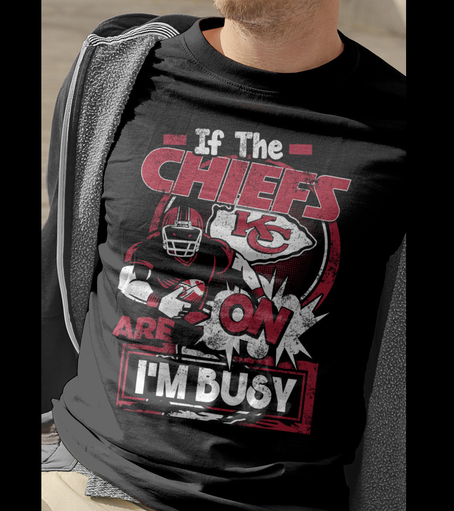 If The Chiefs Are On I'm Busy Kansas City Chiefs T-Shirt