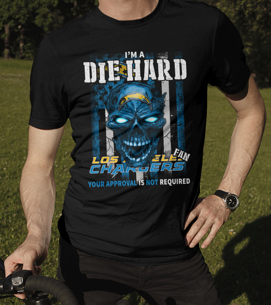 I'm A Die Hard Los Angeles Chargers Fan Your Approval Is Not Required T-Shirt
