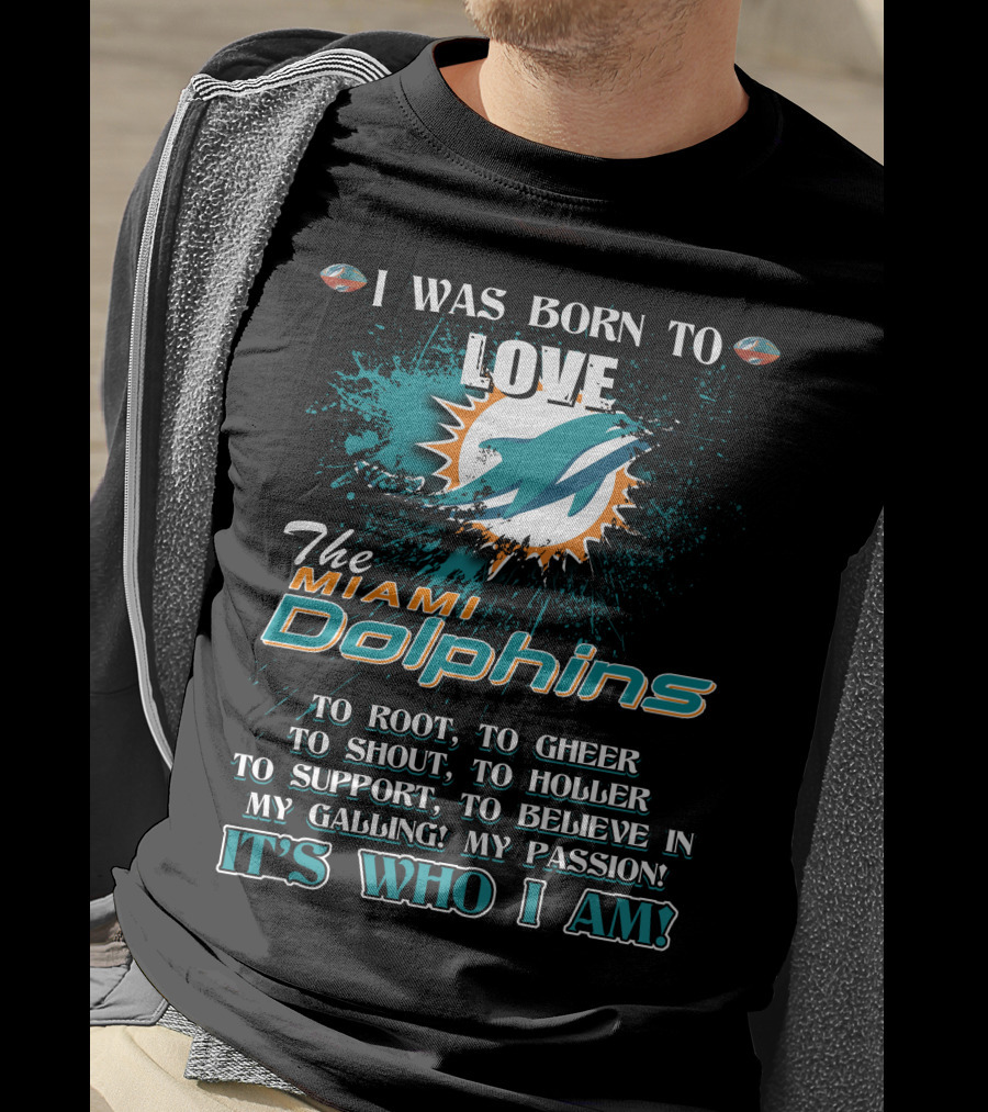 I Was Born To Love The Miami Dolphins It's Who I Am T-Shirt