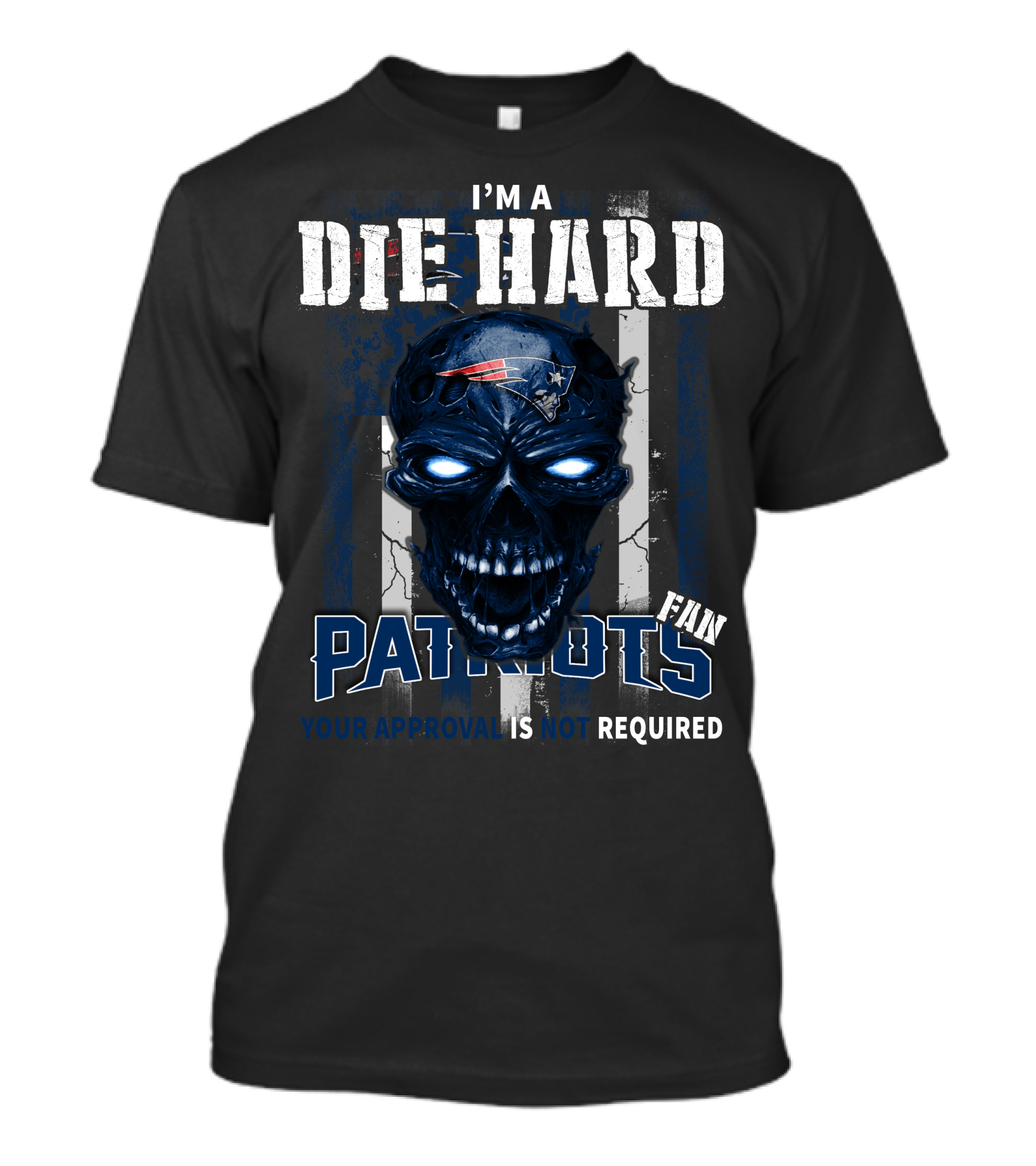I'm A Die Hard New England Patriots Fan Your Approval Is Not Required T-Shirt