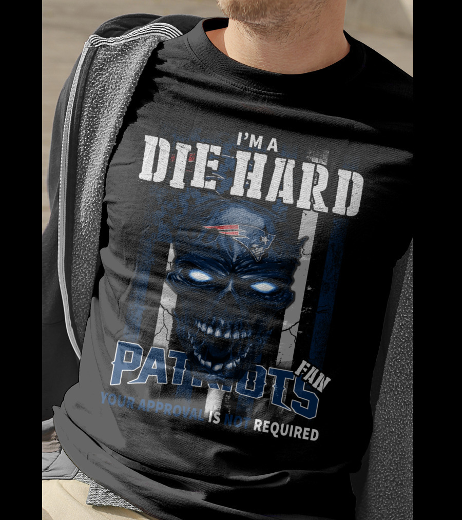 I'm A Die Hard New England Patriots Fan Your Approval Is Not Required T-Shirt