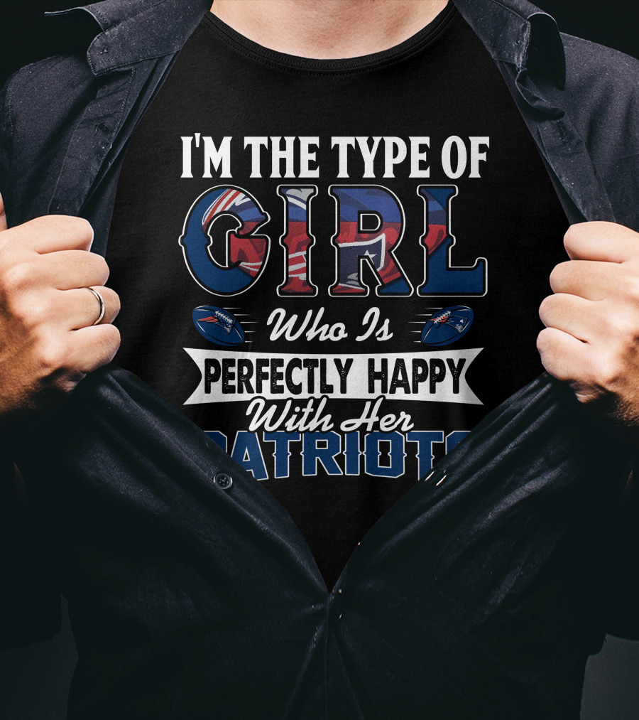 I'm The Type Of Girl Who Is Perfectly Happy With Her Patriots T-Shirt