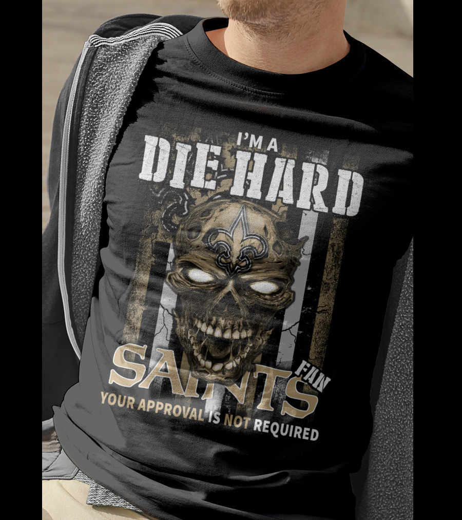 I'm A Die Hard Fan Saints Your Approval Is Not Required T-Shirt