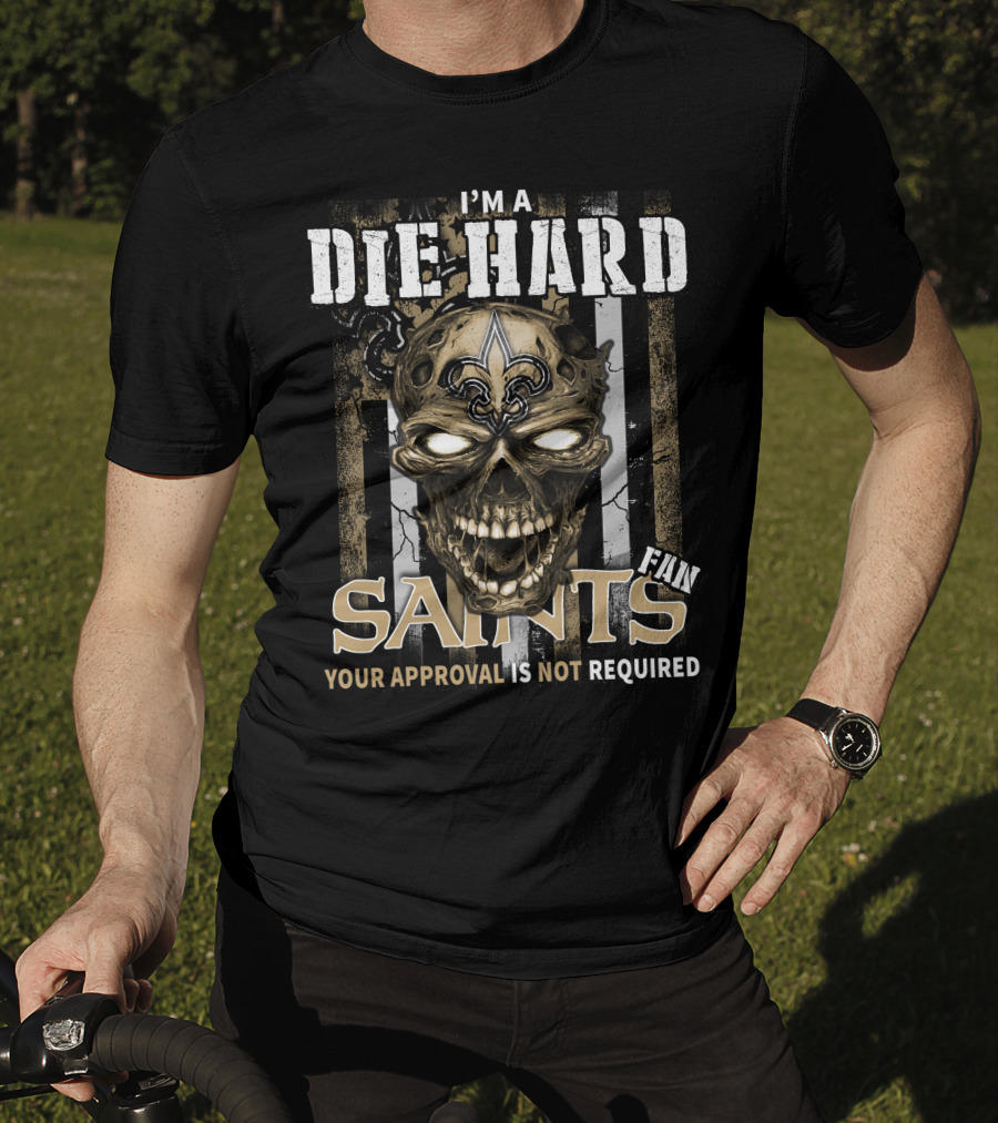I'm A Die Hard Fan Saints Your Approval Is Not Required T-Shirt