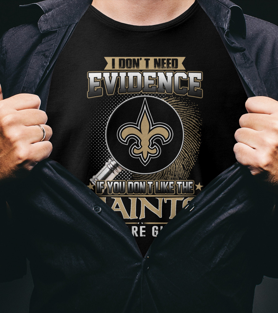 I Don't Need Evidence If You Don't Like The Saints You Are Guilty T-Shirt