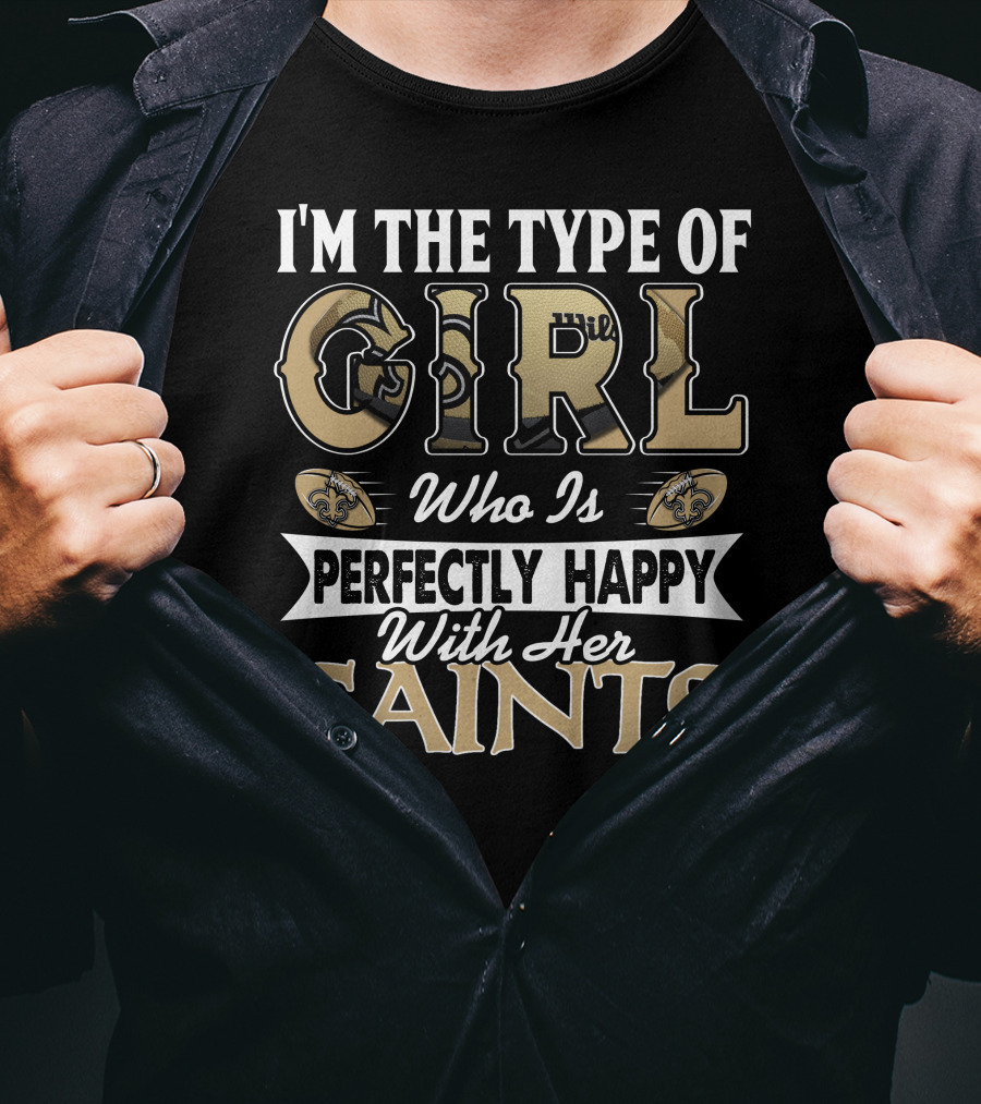 I'm The Type Of Girl Who Is Perfectly Happy With Her Saints T-Shirt