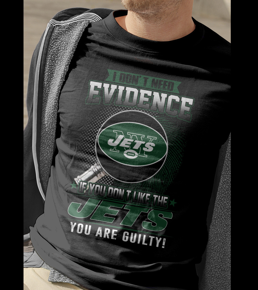 I Don't Need Evidence If You Don't Like The New York Jets You Are Guilty T-Shirt