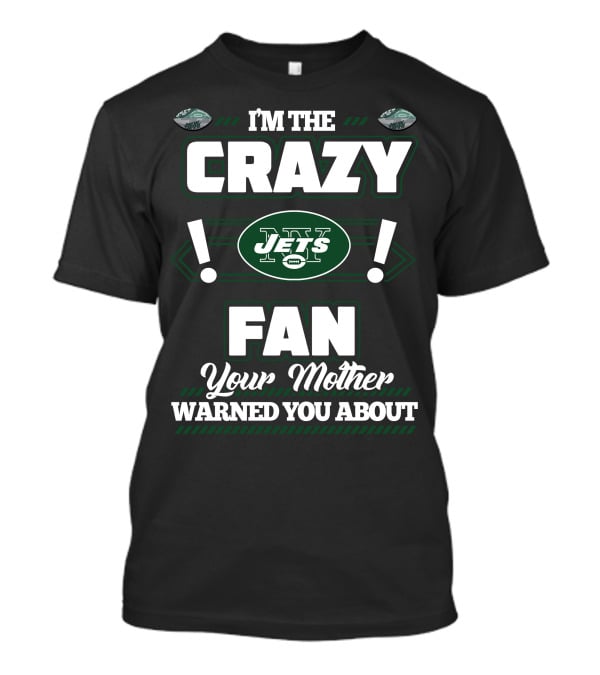 I'm The Crazy New York Jets Fan Your Mother Warned You About T-Shirt