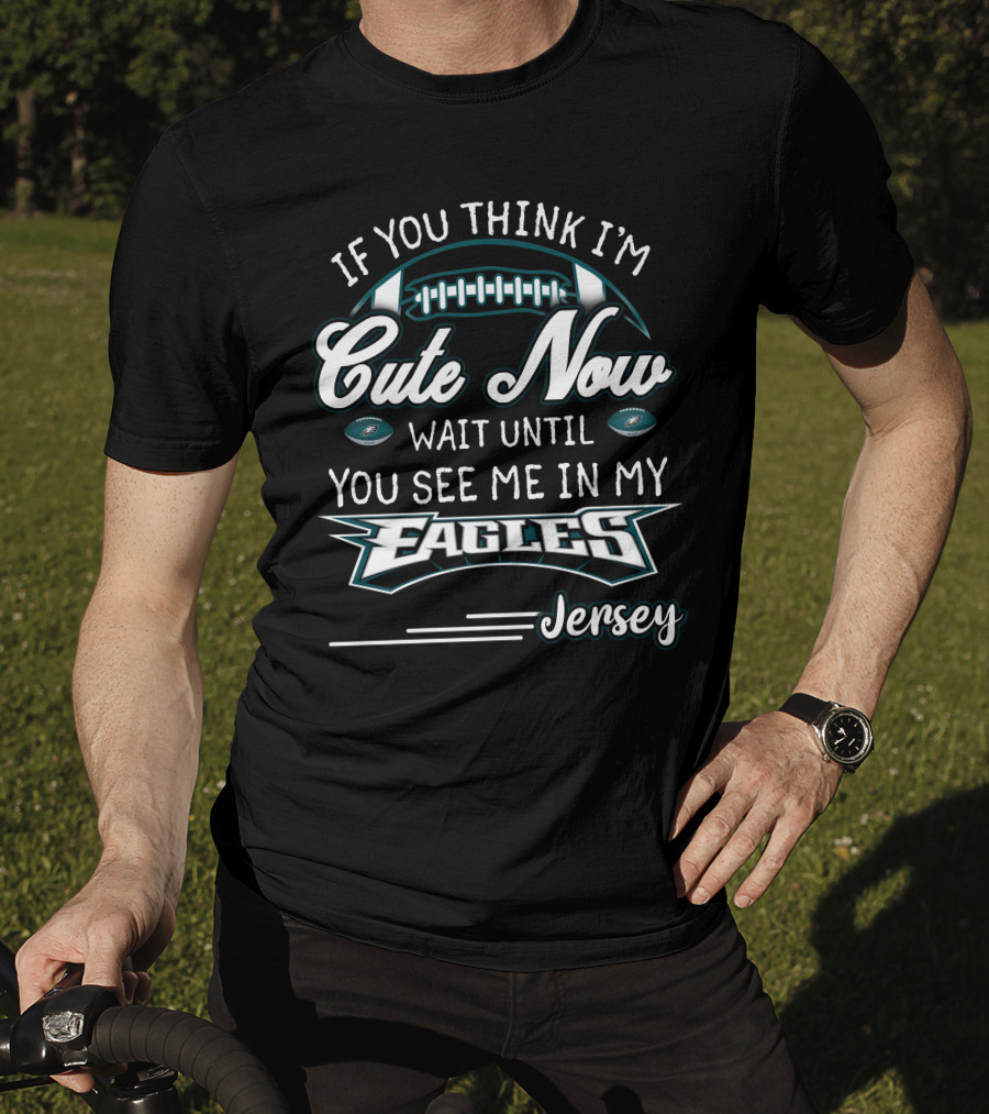 If You Think I'm Cute Now Wait Until You See Me In My Eagles Jersey T-Shirt