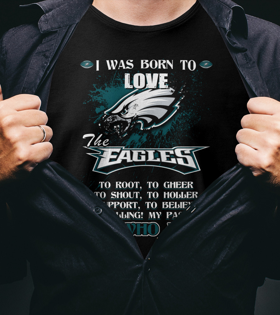 I Was Born To Love The Eagles To Root To Cheer To Shout To Holler To Support To Believe In My Calling My Passion It's Who I Am Philadelphia Eagles T-Shirt