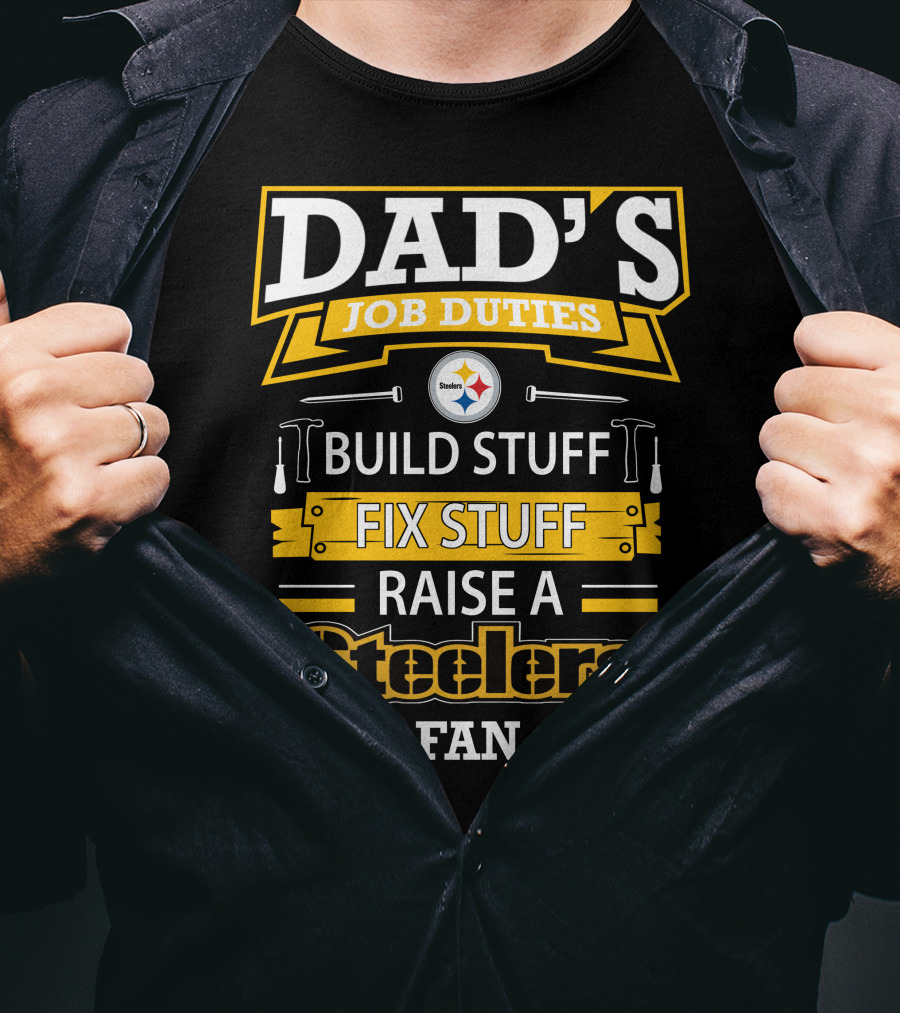 Dad's Job Duties Build Stuff Fix Stuff Raise A Steelers Fan T-Shirt