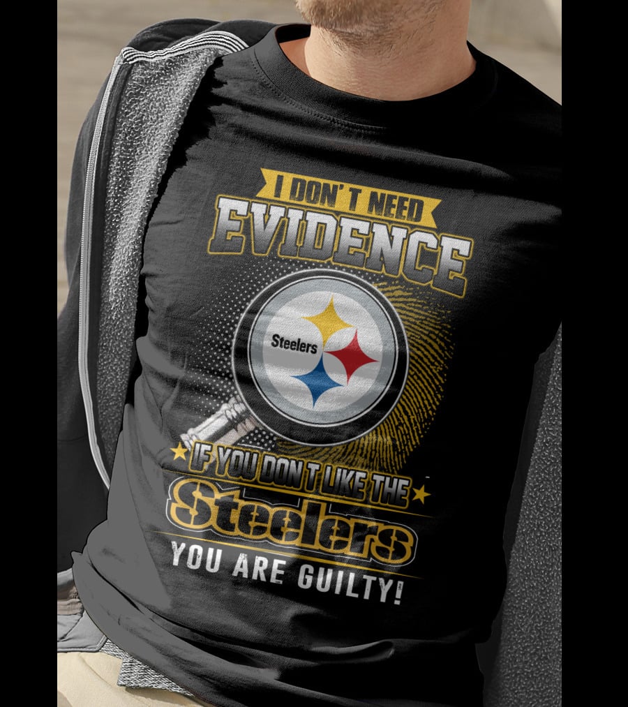 I Don't Need Evidence If You Don't Like The Steelers You Are Guilty T-Shirt