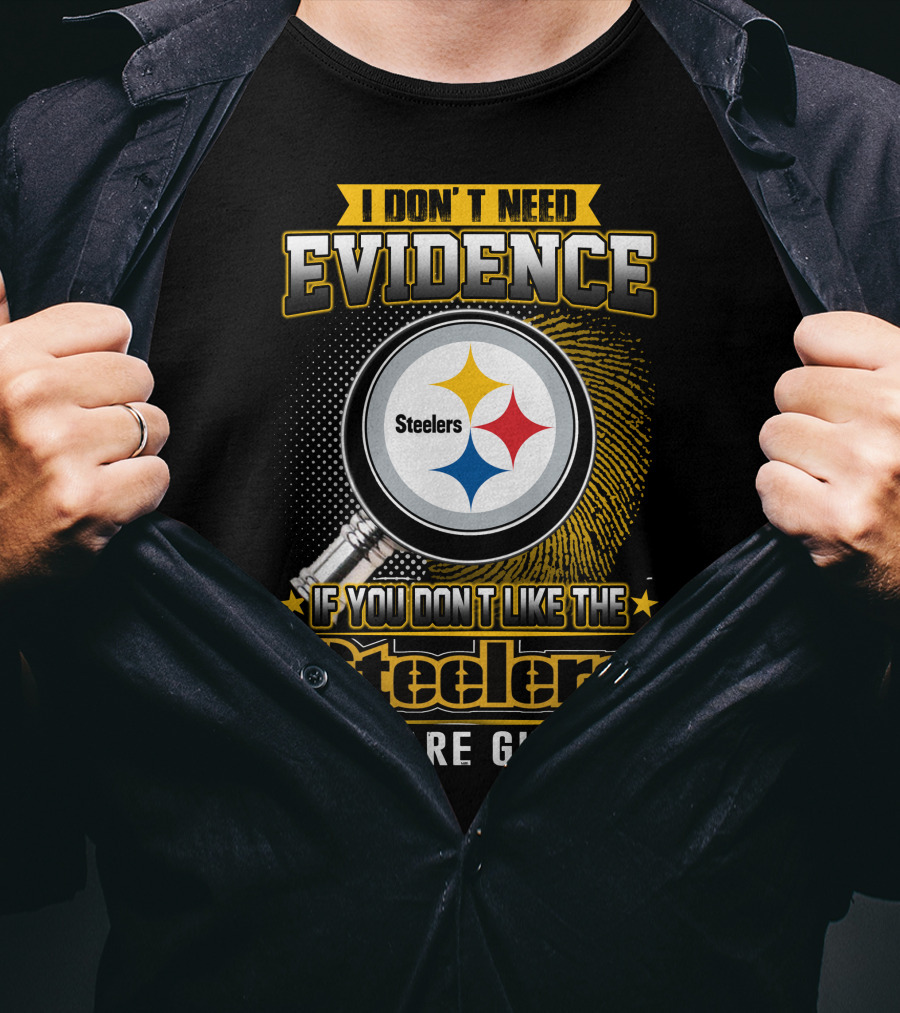 I Don't Need Evidence If You Don't Like The Steelers You Are Guilty T-Shirt