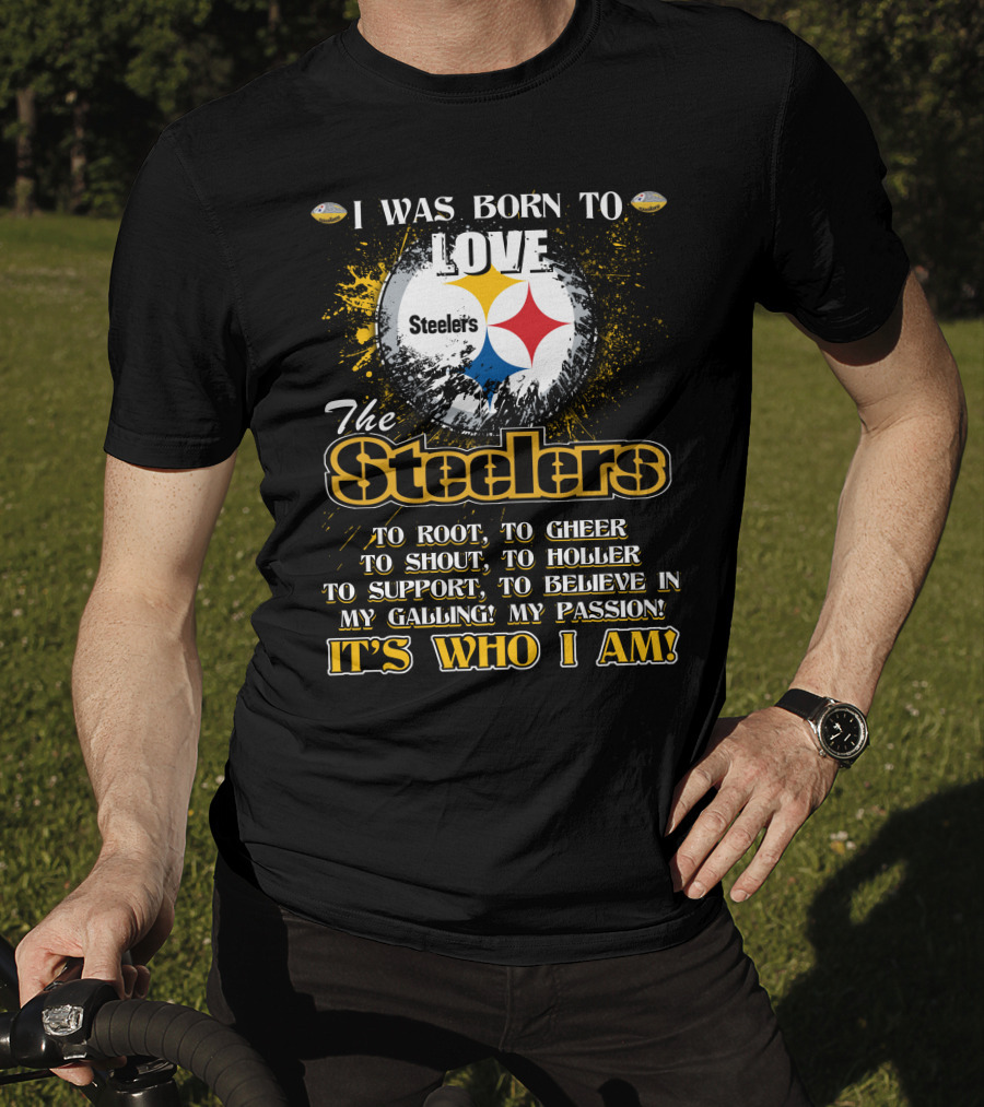 I Was Born To Love The Steelers It's Who I Am T-Shirt