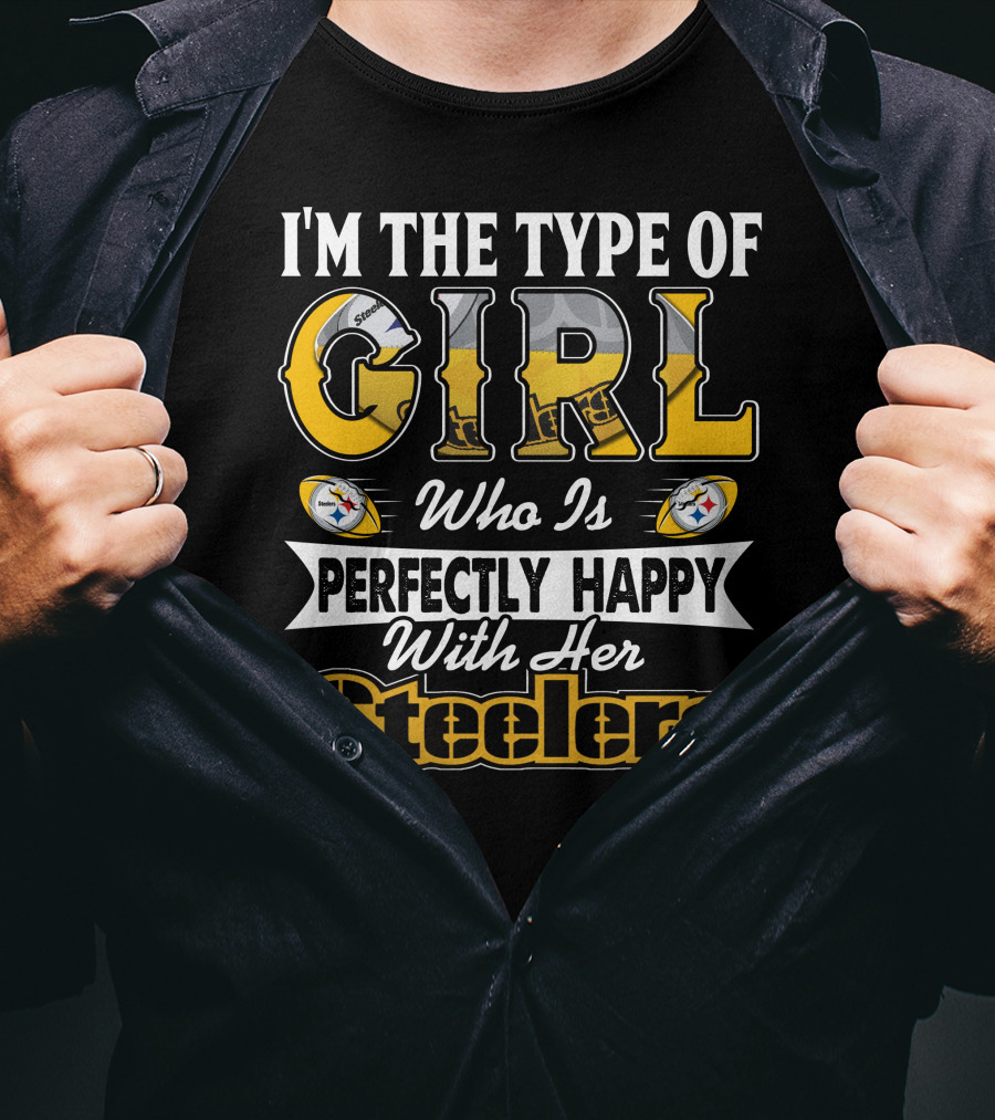 I'm The Type Of Girl Who Is Perfectly Happy With Her Steelers T-Shirt