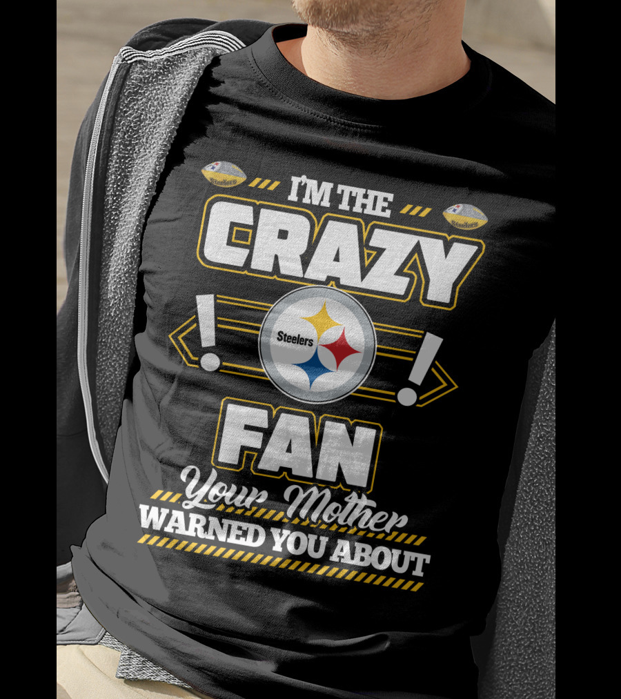I'm The Crazy Fan Your Mother Warned You About Pittsburgh Steelers T-Shirt