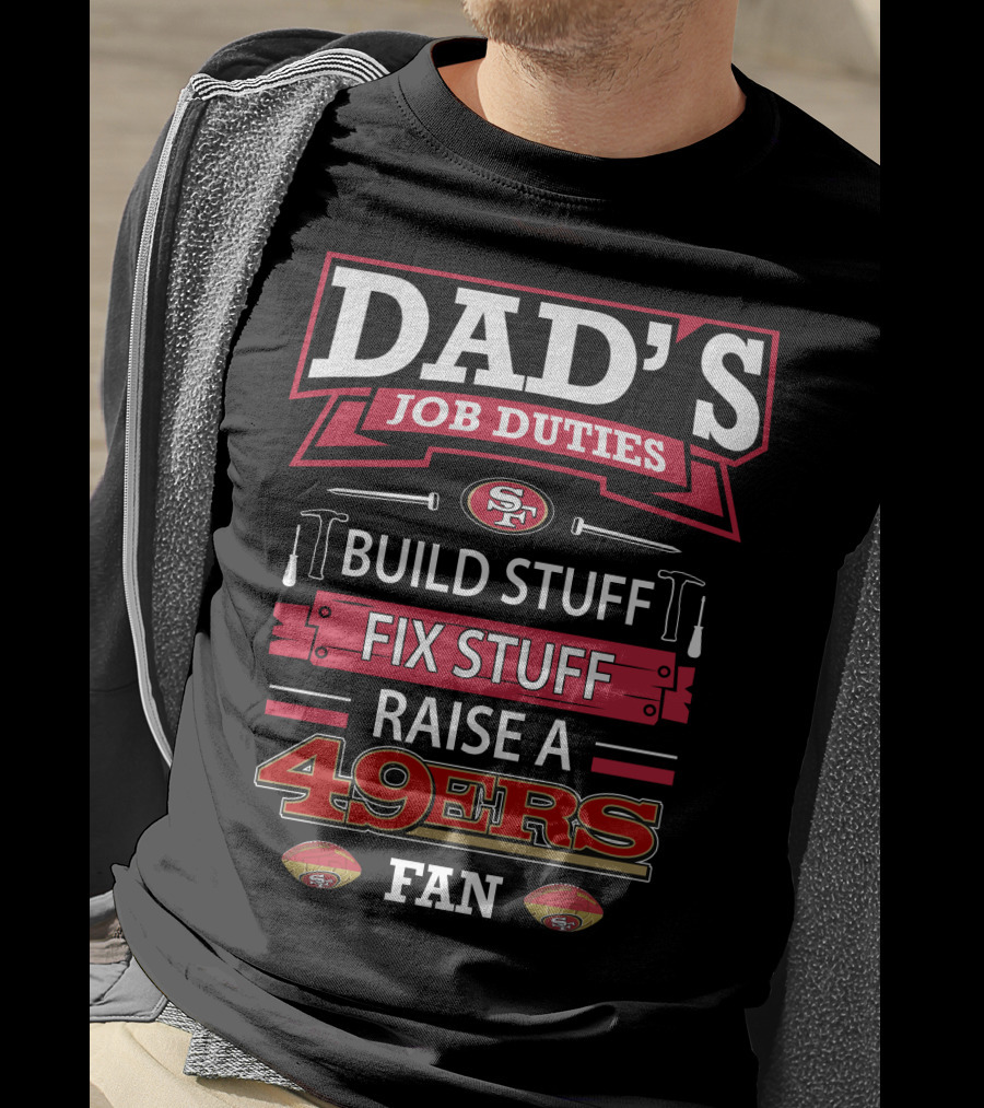 Dad's Job Duties Build Stuff Fix Stuff Raise A 49ers Fan San Francisco 49ers T-Shirt