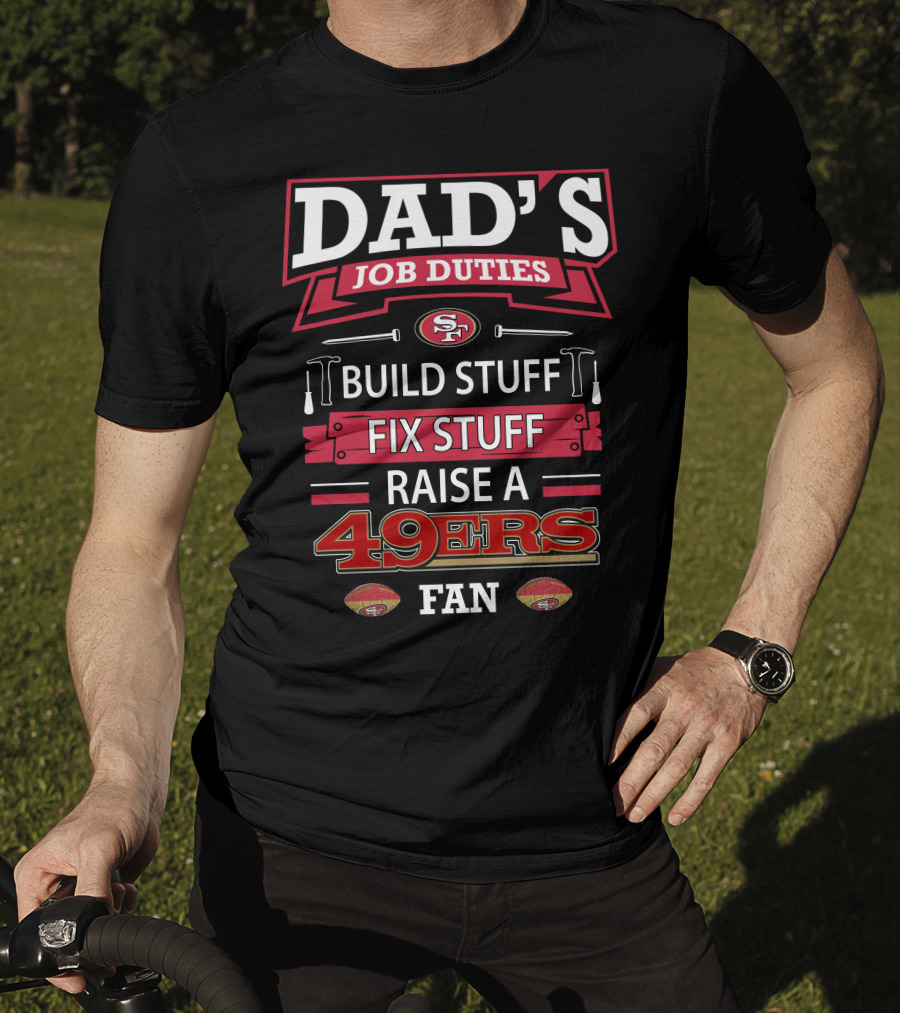 Dad's Job Duties Build Stuff Fix Stuff Raise A 49ers Fan San Francisco 49ers T-Shirt