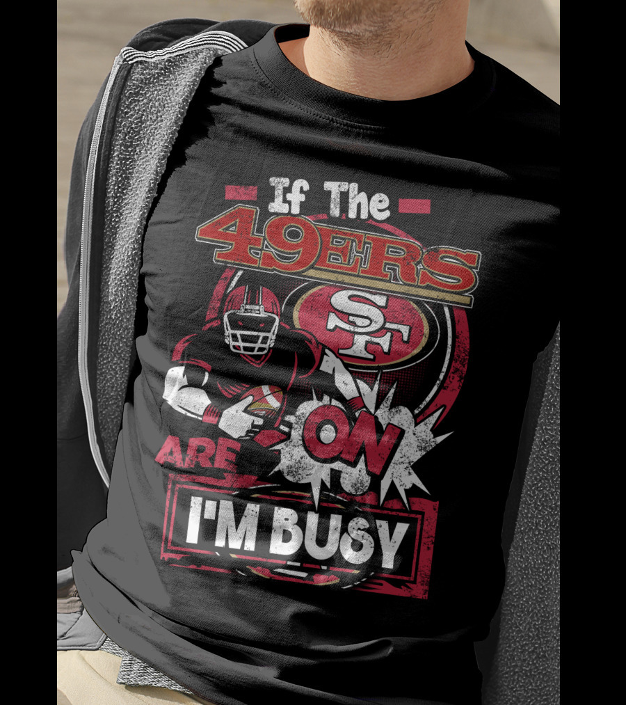 If The 49ers Are On I'm Busy San Francisco 49ers SF Football T-Shirt